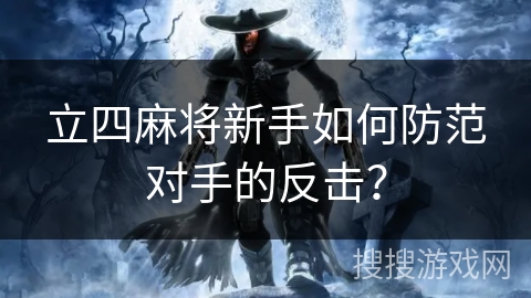 立四麻将新手如何防范对手的反击? 立四麻将新手如何防范对手的反击?