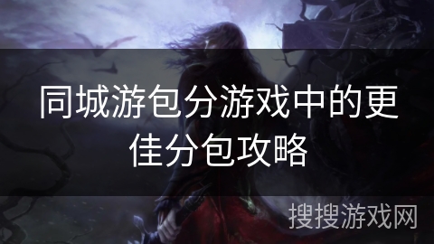 同城游包分游戏中的更佳分包攻略