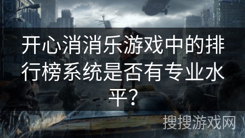 开心消消乐游戏中的排行榜系统是否有专业水平？