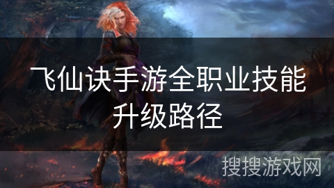 飞仙诀手游全职业技能升级路径