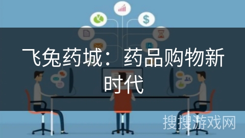 飞兔药城：药品购物新时代