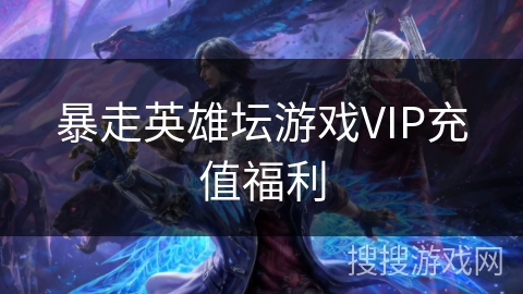 暴走英雄坛游戏VIP充值福利