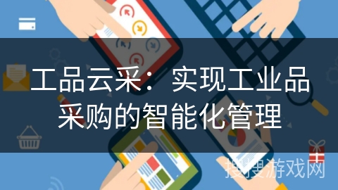 工品云采：实现工业品采购的智能化管理