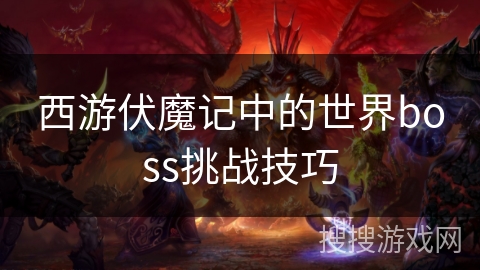 西游伏魔记中的世界boss挑战技巧