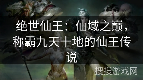 绝世仙王：仙域之巅，称霸九天十地的仙王传说