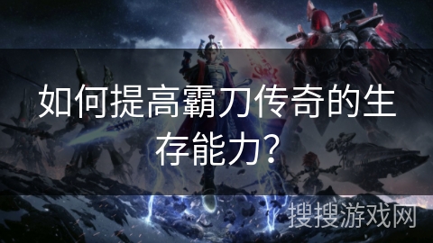 如何提高霸刀传奇的生存能力？