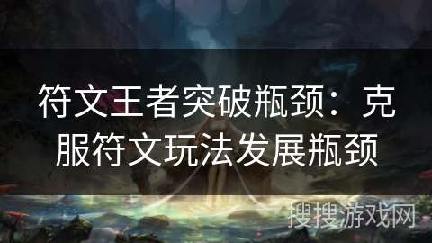 符文王者突破瓶颈：克服符文玩法发展瓶颈