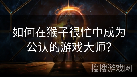 如何在猴子很忙中成为公认的游戏大师？