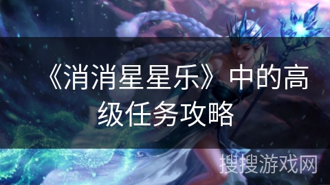《消消星星乐》中的高级任务攻略