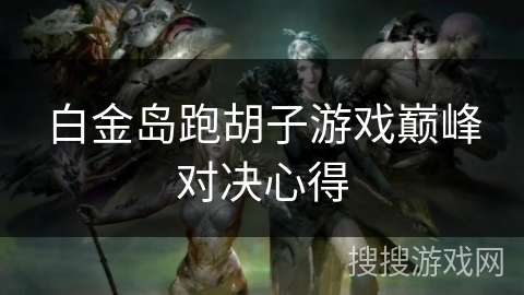 白金岛跑胡子游戏巅峰对决心得