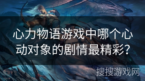 心力物语游戏中哪个心动对象的剧情最精彩？