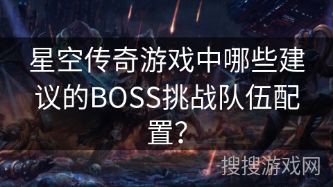 星空传奇游戏中哪些建议的BOSS挑战队伍配置？
