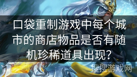 口袋重制游戏中每个城市的商店物品是否有随机珍稀道具出现？