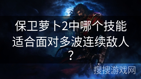 保卫萝卜2中哪个技能适合面对多波连续敌人？