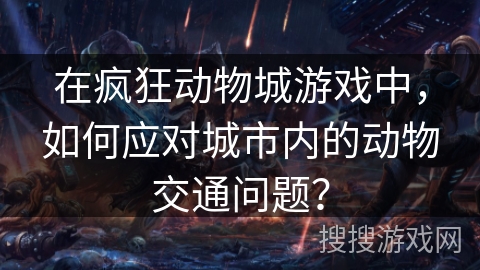 在疯狂动物城游戏中，如何应对城市内的动物交通问题？