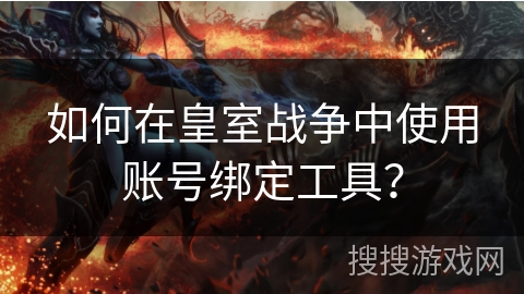 如何在皇室战争中使用账号绑定工具？