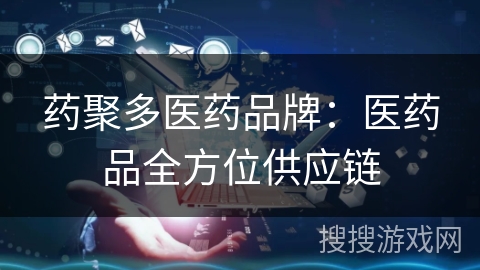 药聚多医药品牌：医药品全方位供应链