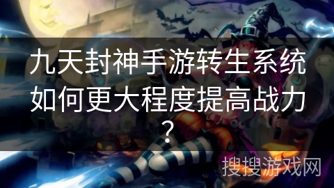 九天封神手游转生系统如何更大程度提高战力？