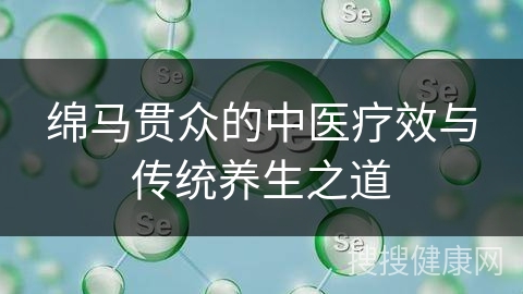 绵马贯众的中医疗效与传统养生之道