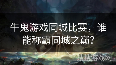 牛鬼游戏同城比赛，谁能称霸同城之巅？