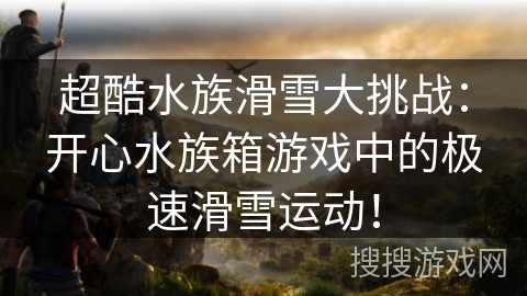 超酷水族滑雪大挑战：开心水族箱游戏中的极速滑雪运动！