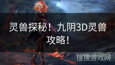 灵兽探秘！九阴3D灵兽攻略！