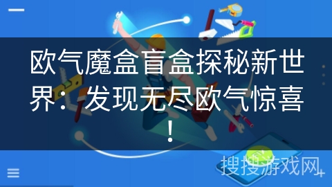 欧气魔盒盲盒探秘新世界：发现无尽欧气惊喜！