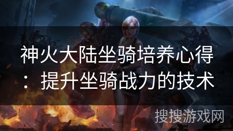 神火大陆坐骑培养心得：提升坐骑战力的技术