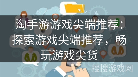 淘手游游戏尖端推荐：探索游戏尖端推荐，畅玩游戏尖货
