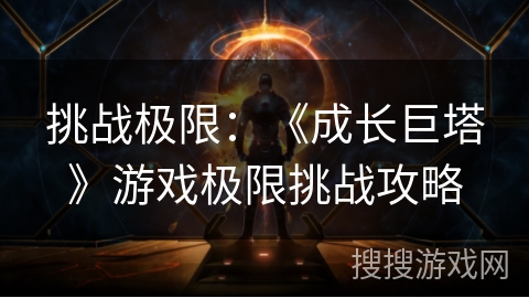 挑战极限：《成长巨塔》游戏极限挑战攻略