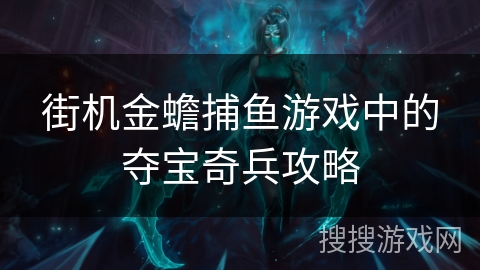 街机金蟾捕鱼游戏中的夺宝奇兵攻略