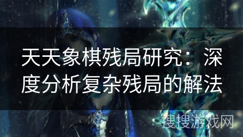 天天象棋残局研究：深度分析复杂残局的解法