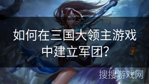 如何在三国大领主游戏中建立军团？
