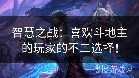 智慧之战：喜欢斗地主的玩家的不二选择！