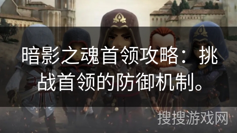 暗影之魂首领攻略：挑战首领的防御机制。