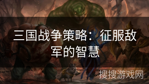 三国战争策略：征服敌军的智慧