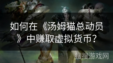 如何在《汤姆猫总动员》中赚取虚拟货币？
