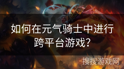 如何在元气骑士中进行跨平台游戏？