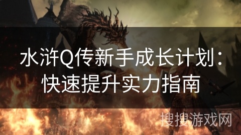 水浒Q传新手成长计划：快速提升实力指南