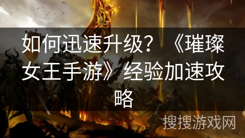 如何迅速升级？《璀璨女王手游》经验加速攻略