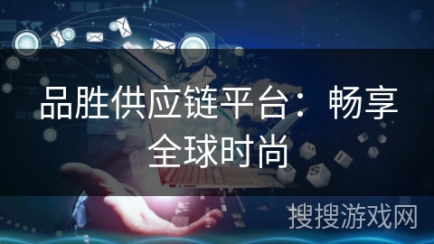 品胜供应链平台：畅享全球时尚