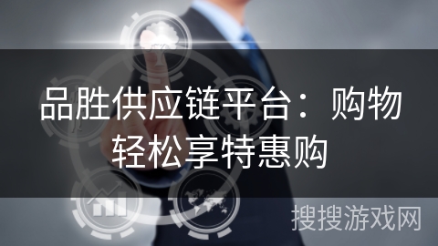 品胜供应链平台:购物轻松享特惠购 品胜供应链平台:购物轻松享特惠购
