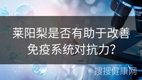 莱阳梨是否有助于改善免疫系统对抗力？