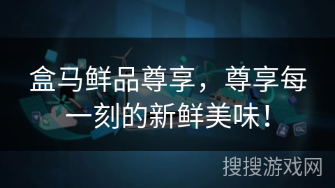盒马鲜品尊享，尊享每一刻的新鲜美味！