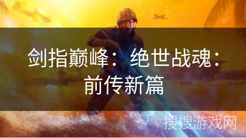 剑指巅峰:绝世战魂:前传新篇 剑指巅峰:绝世战魂:前传新篇