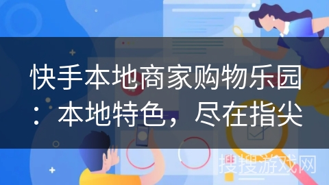 快手本地商家购物乐园：本地特色，尽在指尖