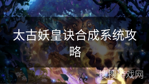 太古妖皇诀合成系统攻略
