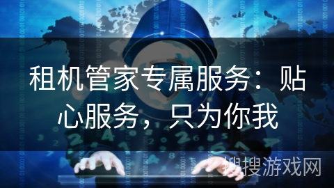 租机管家专属服务：贴心服务，只为你我