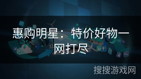 惠购明星：特价好物一网打尽