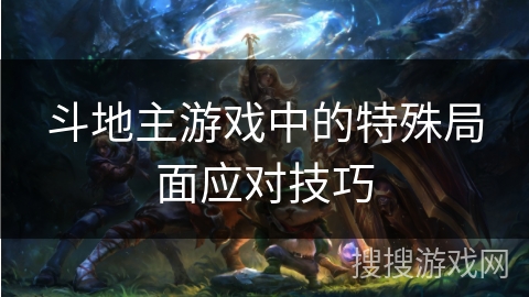 斗地主游戏中的特殊局面应对技巧